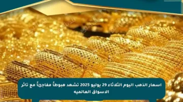 أسعار الذهب اليوم الثلاثاء 29 يوليو 2025 تشهد هبوطاً مفاجئاً مع تأثر الأسواق العالمية